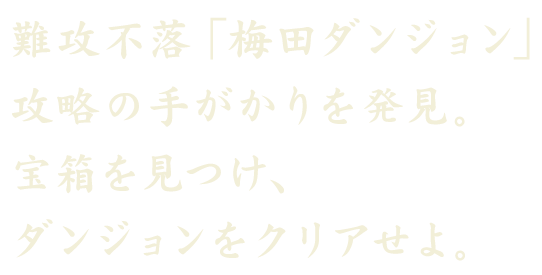 難攻不落「梅田ダンジョン」攻略の手がかりを発見。宝箱を見つけ、ダンジョンをクリアせよ。