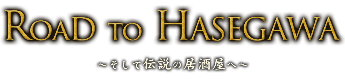  RoaD to HASEGAWA～そして伝説の居酒屋へ～