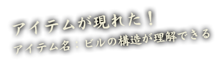 アイテムが現れた！アイテム名：ビルの構造が理解できる