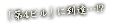 「第4ビル」に到達…!?