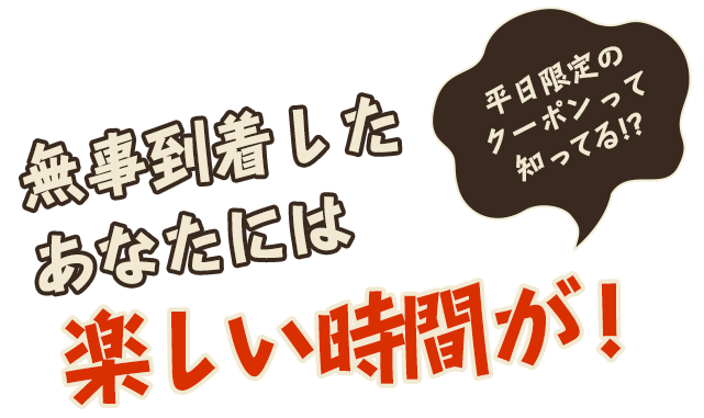 無事到着したあなたには楽しい時間が！