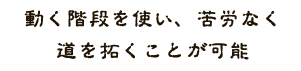 動く階段を使い、苦労なく道を拓けることが可能