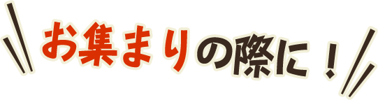 お集まりの際に！